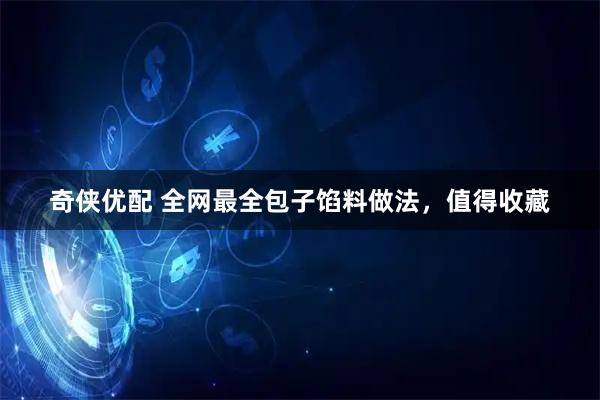 奇侠优配 全网最全包子馅料做法，值得收藏