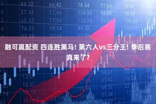 融可赢配资 四连胜黑马! 第六人vs三分王! 季后赛真来了?