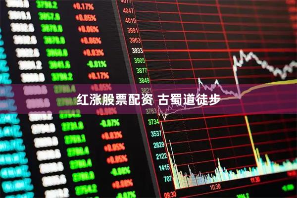 红涨股票配资 古蜀道徒步