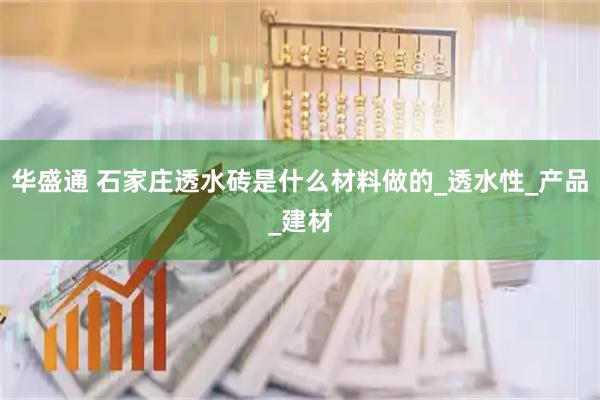 华盛通 石家庄透水砖是什么材料做的_透水性_产品_建材
