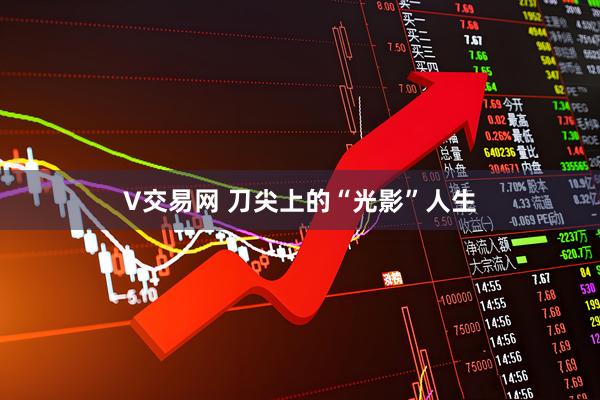 V交易网 刀尖上的“光影”人生